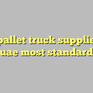 10+ pallet truck suppliers in uae most standard