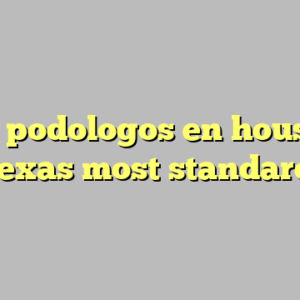10+ podologos en houston texas most standard