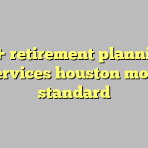 10+ retirement planning services houston most standard