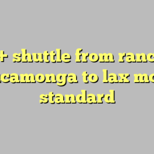 10+ shuttle from rancho cucamonga to lax most standard