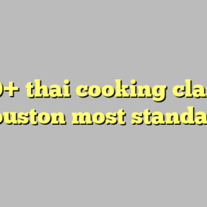 10+ thai cooking class houston most standard