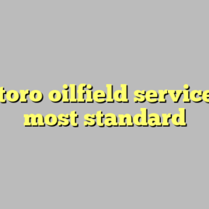 10+ toro oilfield services llc most standard