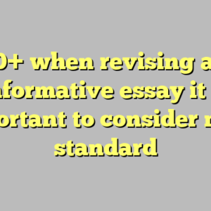 10+ when revising an informative essay it is important to consider most standard