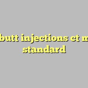 9+ butt injections ct most standard