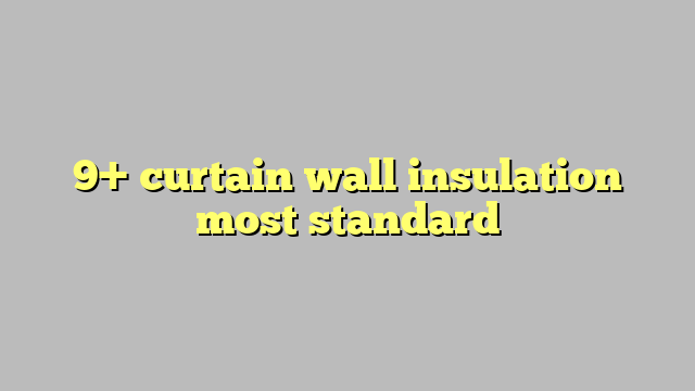 9+ curtain wall insulation most standard - Công lý & Pháp Luật