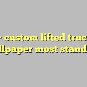 9+ custom lifted trucks wallpaper most standard