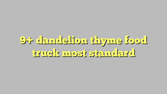 9 Dandelion Thyme Food Truck Most Standard C ng L Ph p Lu t