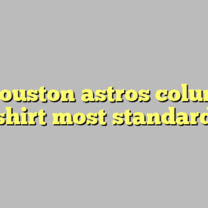 9+ houston astros columbia shirt most standard