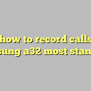 9+ how to record calls on samsung a32 most standard