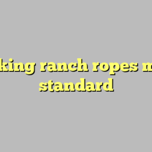 9+ king ranch ropes most standard