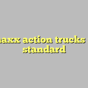 9+ maxx action trucks most standard