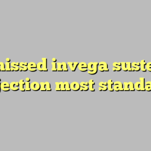 9+ missed invega sustenna injection most standard