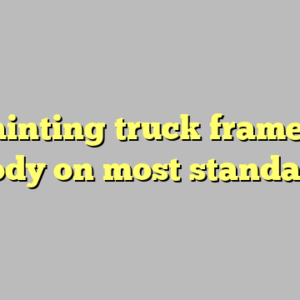 9+ painting truck frame with body on most standard