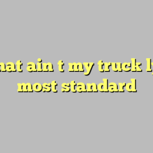 9+ that ain t my truck lyrics most standard
