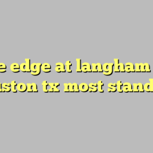 9+ the edge at langham creek houston tx most standard