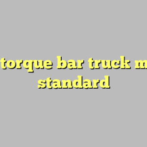 9+ torque bar truck most standard