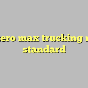 9+ zero max trucking most standard