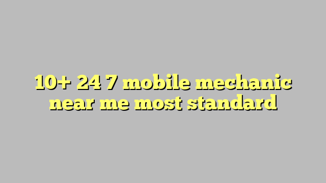10+ 24 7 mobile mechanic near me most standard - Công lý & Pháp Luật