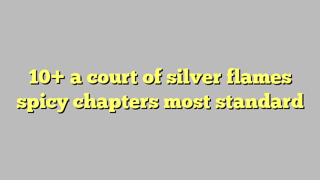 10  a court of silver flames spicy chapters most standard Công lý
