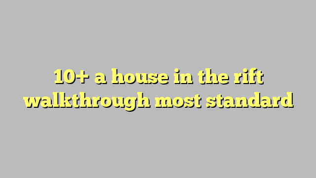10-a-house-in-the-rift-walkthrough-most-standard-c-ng-l-ph-p-lu-t