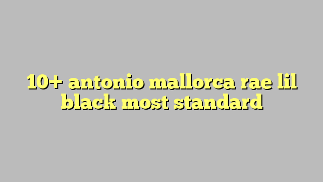 10 Antonio Mallorca Rae Lil Black Most Standard Công Lý And Pháp Luật