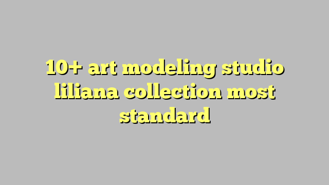 10 Art Modeling Studio Liliana Collection Most Standard Công Lý