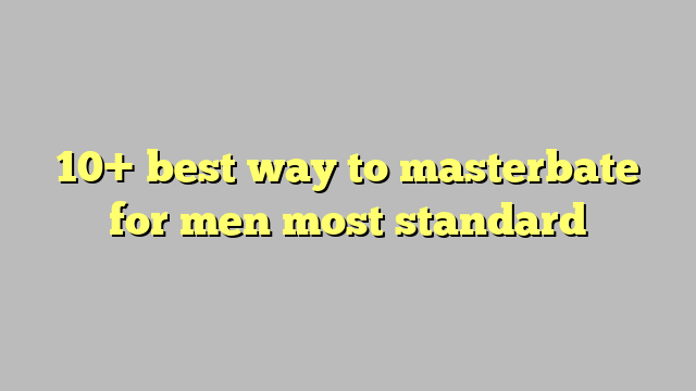10 Best Way To Masterbate For Men Most Standard Công Lý And Pháp Luật