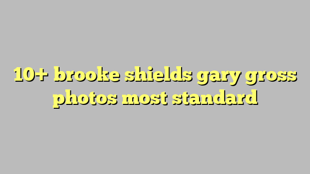 10 Brooke Shields Gary Gross Photos Most Standard Công Lý And Pháp Luật