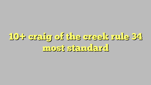 10 Craig Of The Creek Rule 34 Most Standard Công Lý And Pháp Luật 