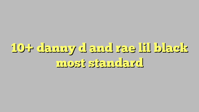 10 Danny D And Rae Lil Black Most Standard Công Lý And Pháp Luật