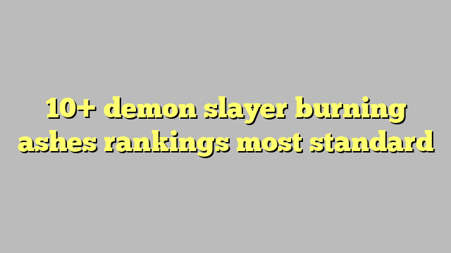 10 Demon Slayer Burning Ashes Rankings Most Standard Công Lý And Pháp Luật