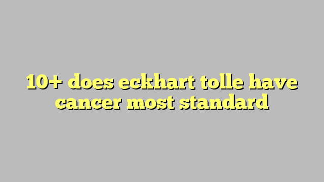 10+ does eckhart tolle have cancer most standard - Công lý & Pháp Luật