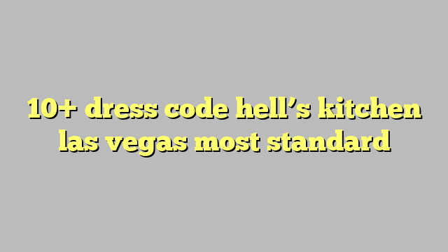 10 Dress Code Hells Kitchen Las Vegas Most Standard 