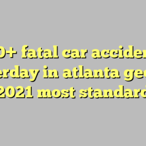 10+ fatal car accident yesterday in atlanta georgia 2021 most standard