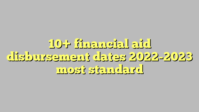 10+ financial aid disbursement dates 2022-2023 most standard - Công lý