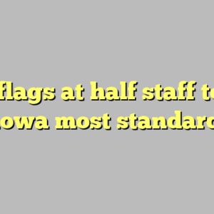 10+ flags at half staff today iowa most standard