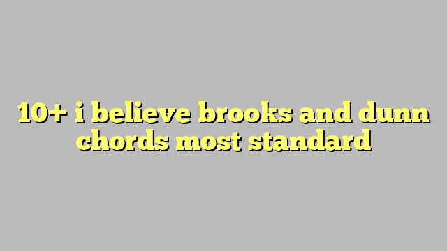 10 I Believe Brooks And Dunn Chords Most Standard Công Lý And Pháp Luật