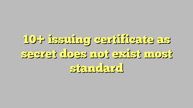 10  issuing certificate as secret does not exist most standard Công