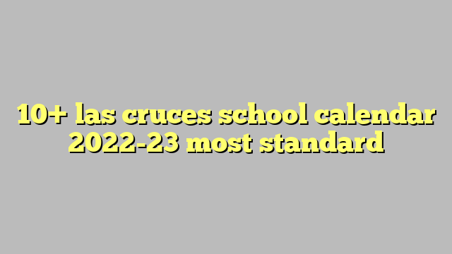 10+ las cruces school calendar 2022-23 most standard - Công lý & Pháp Luật