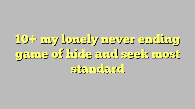 10 My Lonely Never Ending Game Of Hide And Seek Most Standard Công Lý And Pháp Luật 5091