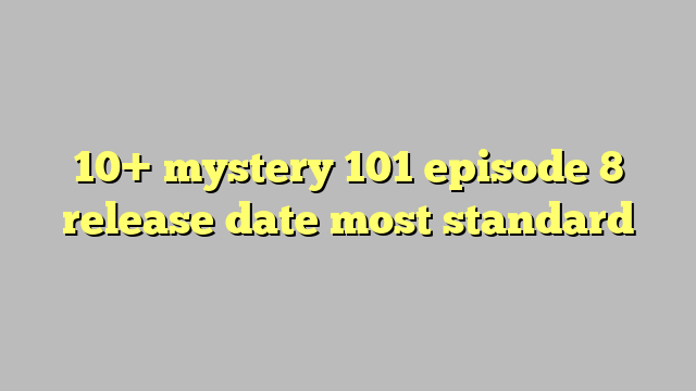 10 Mystery 101 Episode 8 Release Date Most Standard Công Lý And Pháp Luật