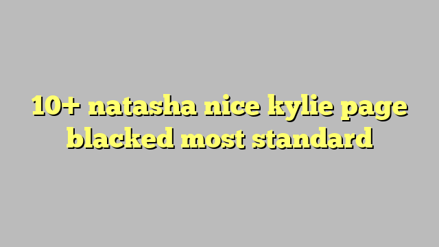 10 Natasha Nice Kylie Page Blacked Most Standard Công Lý And Pháp Luật