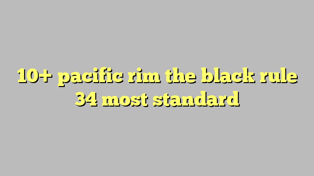 10 Pacific Rim The Black Rule 34 Most Standard Công Lý And Pháp Luật