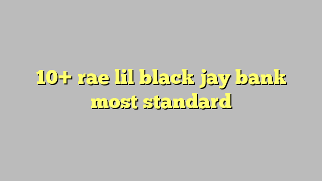 10 Rae Lil Black Jay Bank Most Standard Công Lý And Pháp Luật