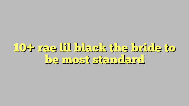 10 Rae Lil Black The Bride To Be Most Standard Công Lý And Pháp Luật 