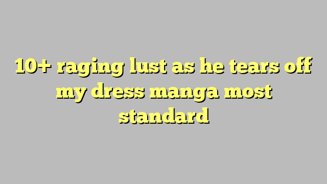 10 Raging Lust As He Tears Off My Dress Manga Most Standard Công Lý And Pháp Luật