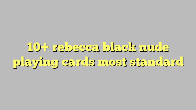 10 Rebecca Black Nude Playing Cards Most Standard Công Lý And Pháp Luật