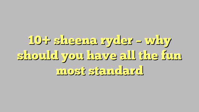 10 Sheena Ryder Why Should You Have All The Fun Most Standard Công