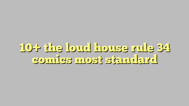 10 The Loud House Rule 34 Comics Most Standard Công Lý And Pháp Luật