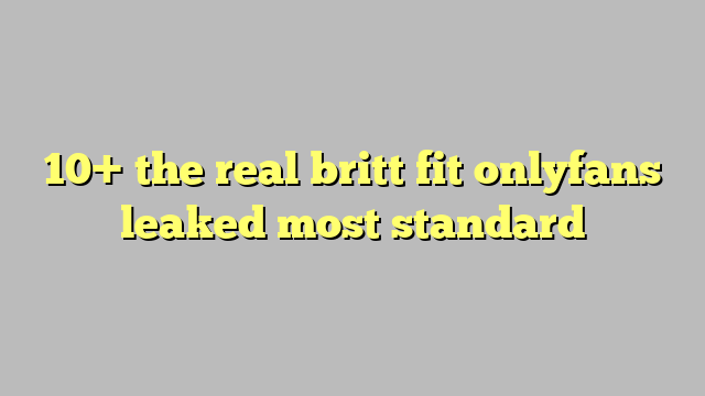 10 The Real Britt Fit Onlyfans Leaked Most Standard Công Lý And Pháp Luật 0874